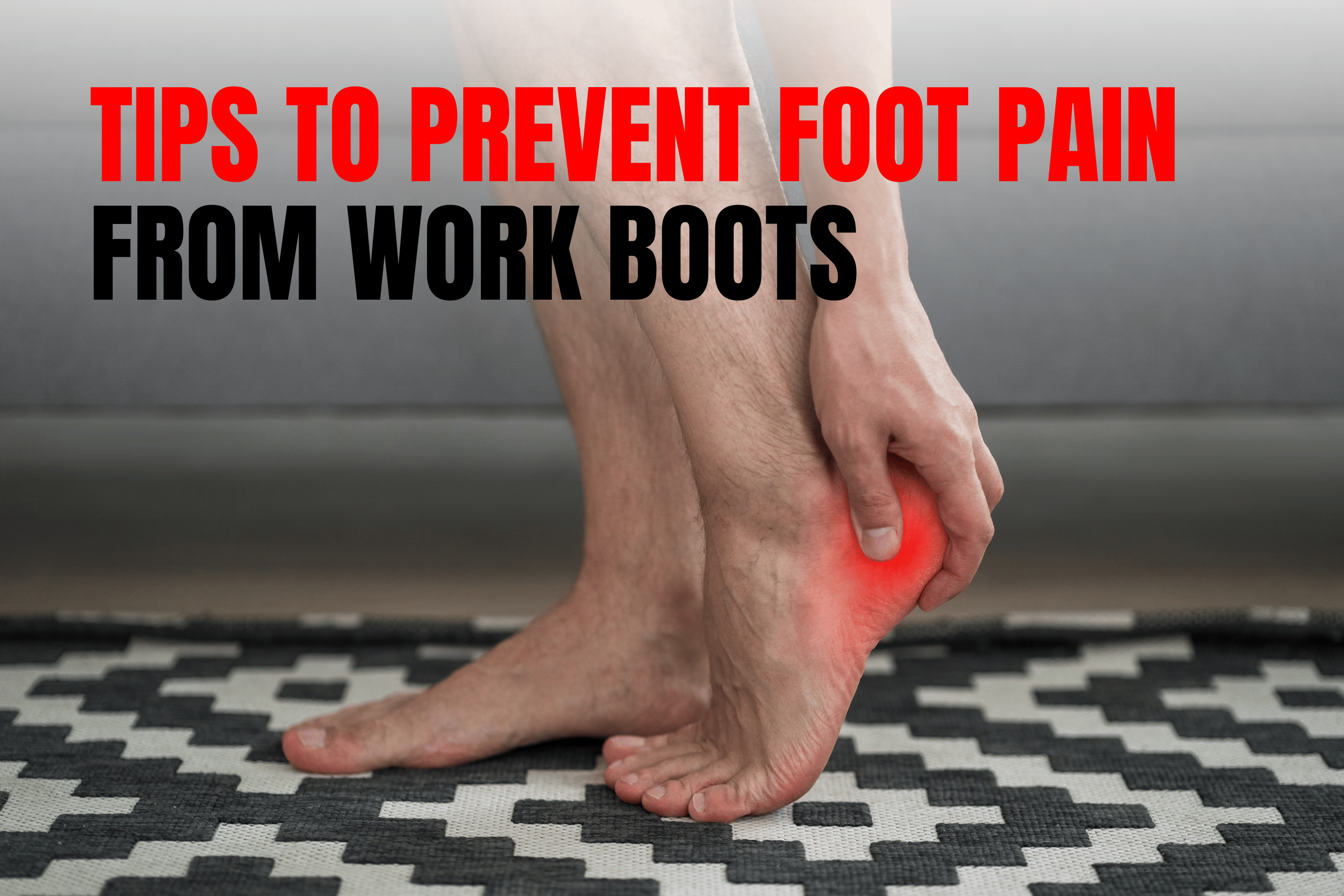 10 MustKnow Tips to Prevent Foot Pain from Work Boots PodiatristBac